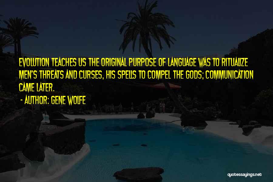 Gene Wolfe Quotes: Evolution Teaches Us The Original Purpose Of Language Was To Ritualize Men's Threats And Curses, His Spells To Compel The