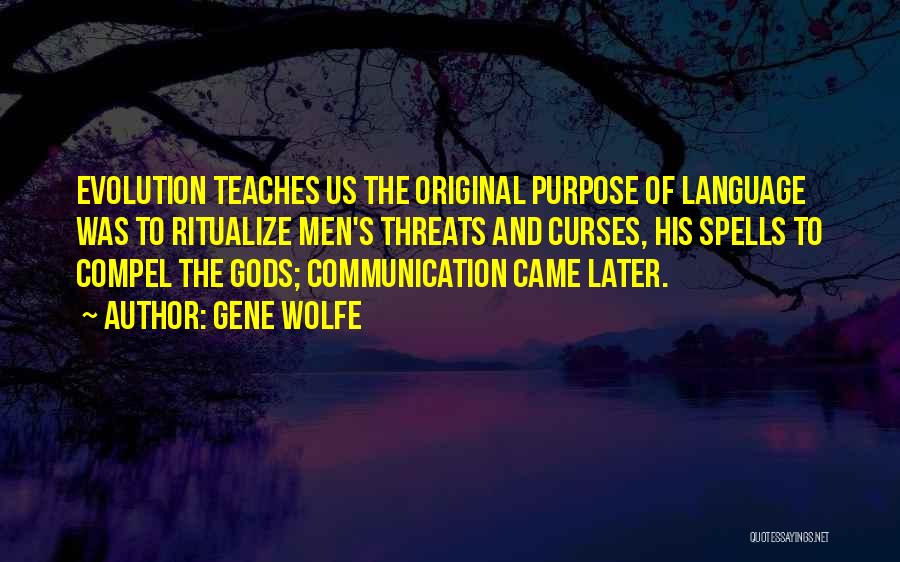 Gene Wolfe Quotes: Evolution Teaches Us The Original Purpose Of Language Was To Ritualize Men's Threats And Curses, His Spells To Compel The