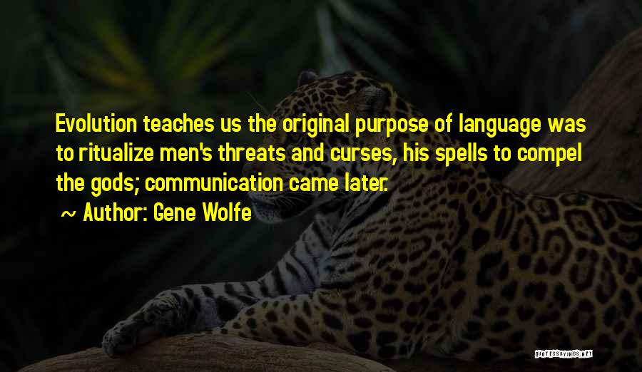 Gene Wolfe Quotes: Evolution Teaches Us The Original Purpose Of Language Was To Ritualize Men's Threats And Curses, His Spells To Compel The