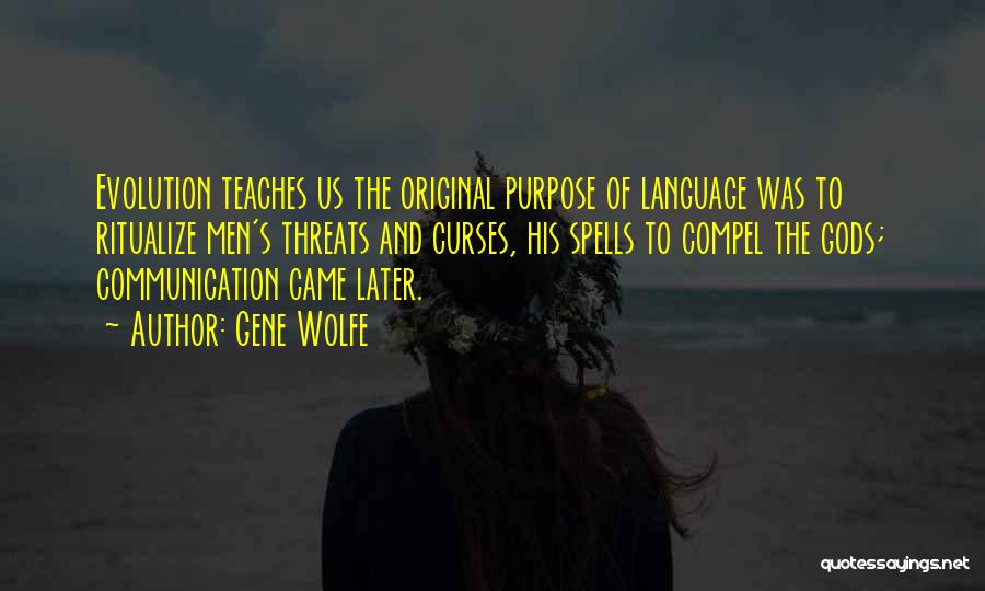 Gene Wolfe Quotes: Evolution Teaches Us The Original Purpose Of Language Was To Ritualize Men's Threats And Curses, His Spells To Compel The