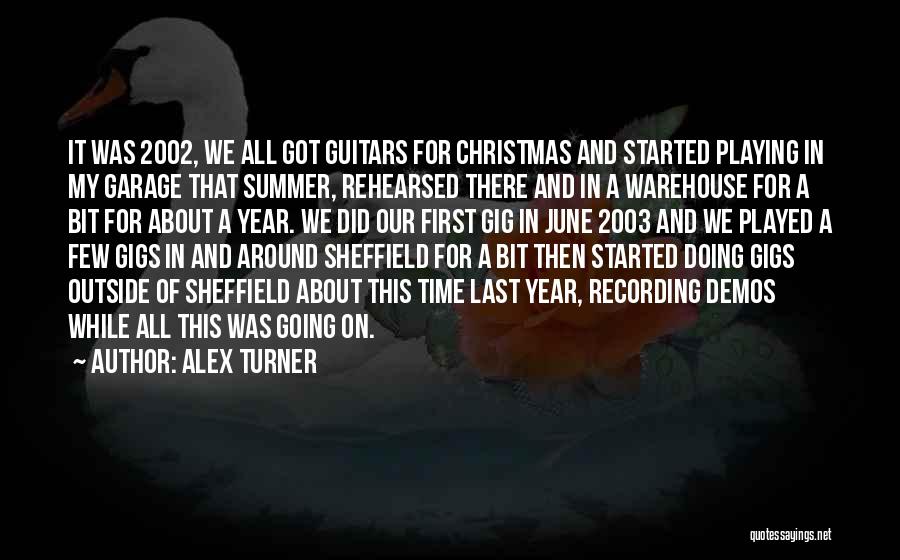 Alex Turner Quotes: It Was 2002, We All Got Guitars For Christmas And Started Playing In My Garage That Summer, Rehearsed There And