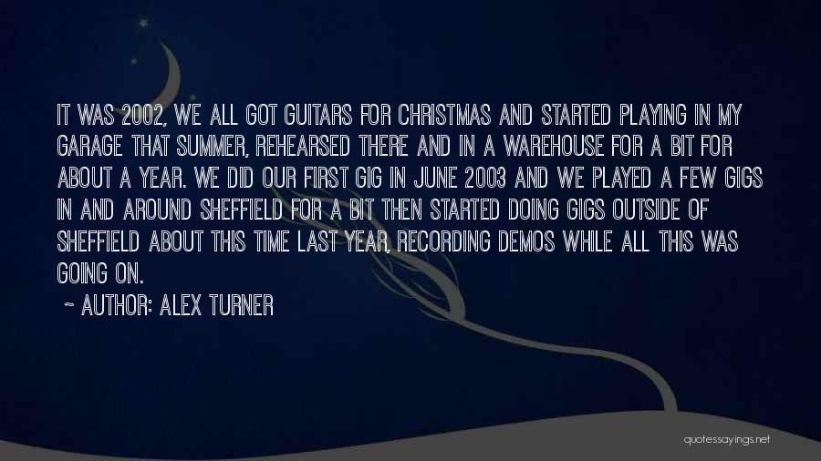 Alex Turner Quotes: It Was 2002, We All Got Guitars For Christmas And Started Playing In My Garage That Summer, Rehearsed There And