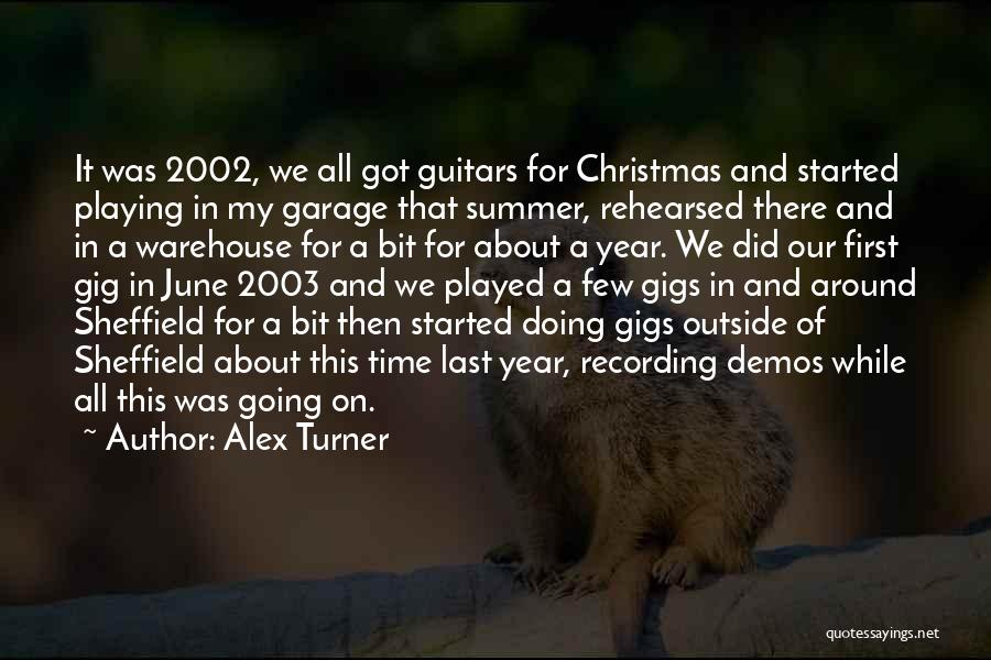 Alex Turner Quotes: It Was 2002, We All Got Guitars For Christmas And Started Playing In My Garage That Summer, Rehearsed There And