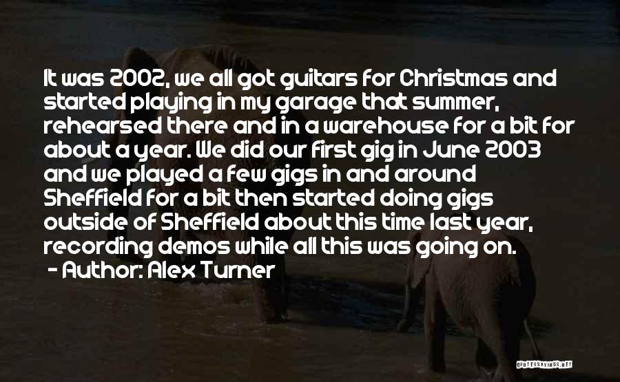 Alex Turner Quotes: It Was 2002, We All Got Guitars For Christmas And Started Playing In My Garage That Summer, Rehearsed There And