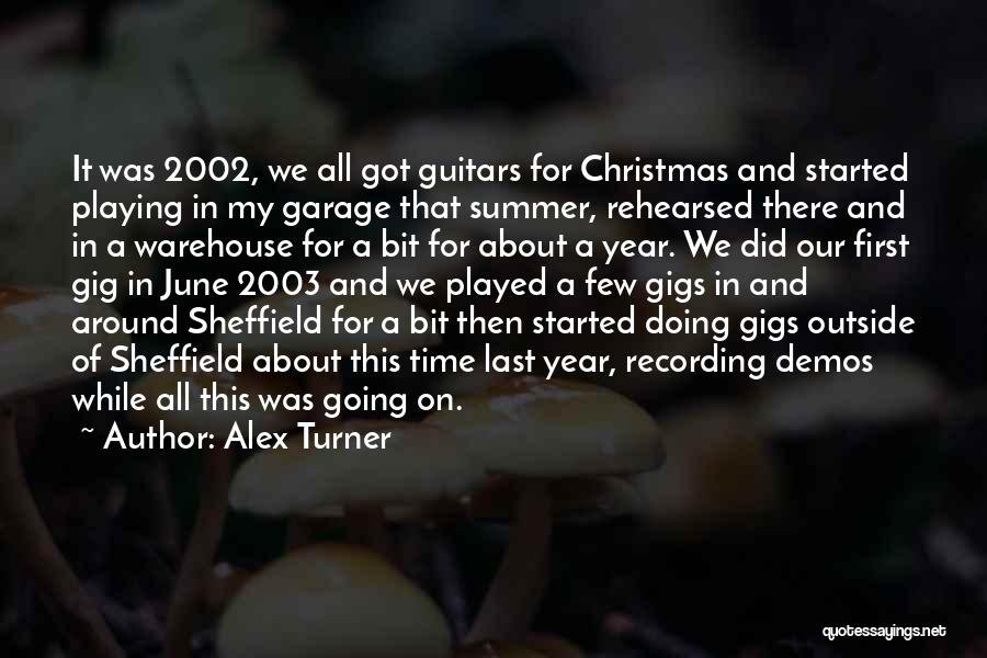 Alex Turner Quotes: It Was 2002, We All Got Guitars For Christmas And Started Playing In My Garage That Summer, Rehearsed There And