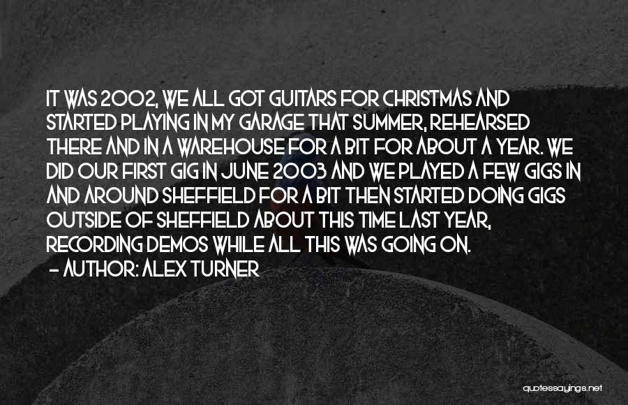 Alex Turner Quotes: It Was 2002, We All Got Guitars For Christmas And Started Playing In My Garage That Summer, Rehearsed There And