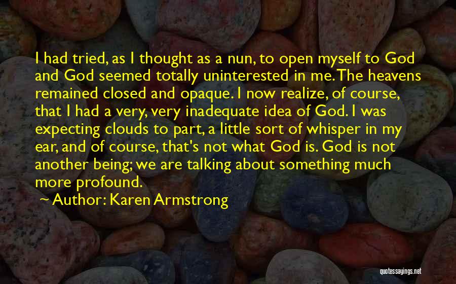 Karen Armstrong Quotes: I Had Tried, As I Thought As A Nun, To Open Myself To God And God Seemed Totally Uninterested In