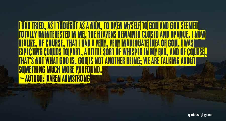 Karen Armstrong Quotes: I Had Tried, As I Thought As A Nun, To Open Myself To God And God Seemed Totally Uninterested In
