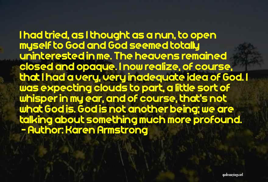 Karen Armstrong Quotes: I Had Tried, As I Thought As A Nun, To Open Myself To God And God Seemed Totally Uninterested In