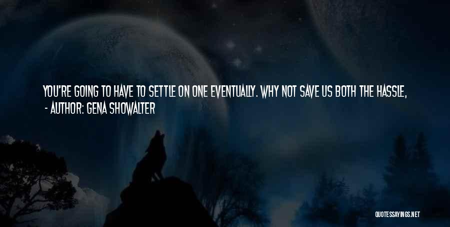 Gena Showalter Quotes: You're Going To Have To Settle On One Eventually. Why Not Save Us Both The Hassle, Close Your Eyes And