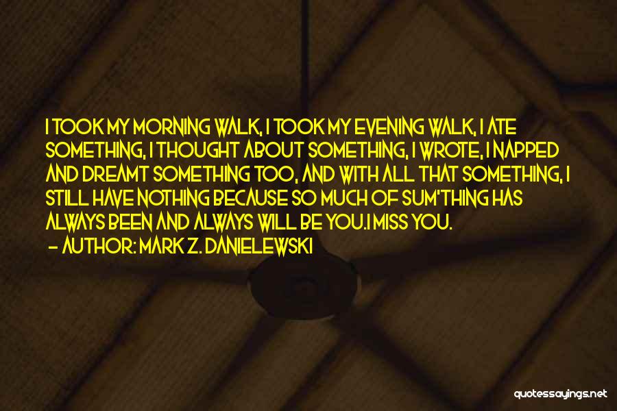 Mark Z. Danielewski Quotes: I Took My Morning Walk, I Took My Evening Walk, I Ate Something, I Thought About Something, I Wrote, I