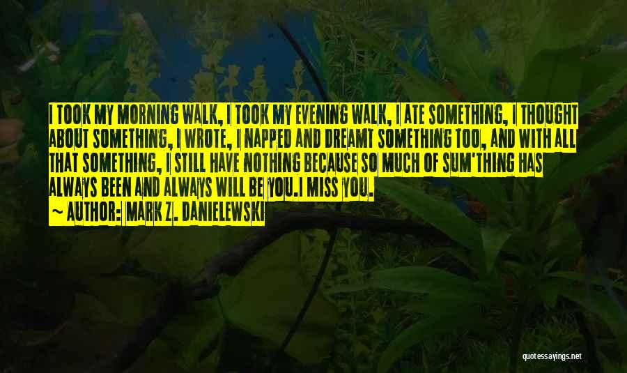 Mark Z. Danielewski Quotes: I Took My Morning Walk, I Took My Evening Walk, I Ate Something, I Thought About Something, I Wrote, I