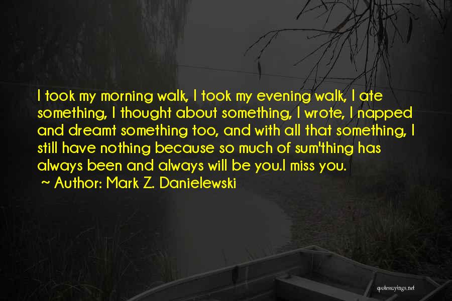 Mark Z. Danielewski Quotes: I Took My Morning Walk, I Took My Evening Walk, I Ate Something, I Thought About Something, I Wrote, I