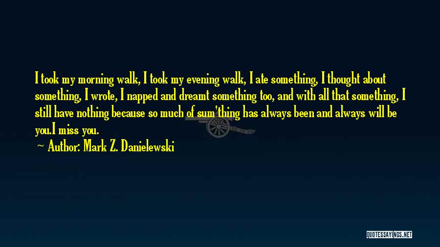 Mark Z. Danielewski Quotes: I Took My Morning Walk, I Took My Evening Walk, I Ate Something, I Thought About Something, I Wrote, I