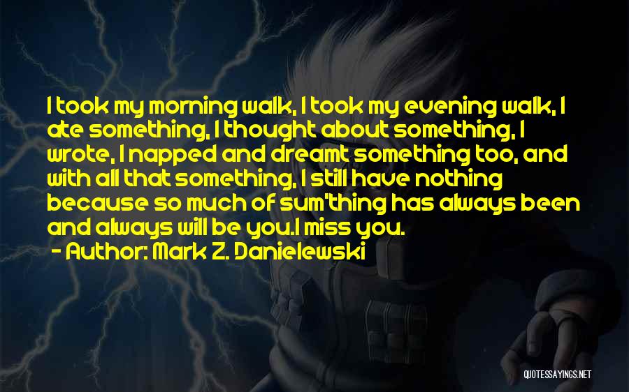 Mark Z. Danielewski Quotes: I Took My Morning Walk, I Took My Evening Walk, I Ate Something, I Thought About Something, I Wrote, I