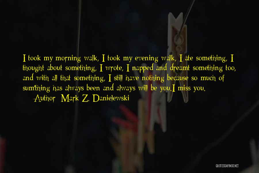 Mark Z. Danielewski Quotes: I Took My Morning Walk, I Took My Evening Walk, I Ate Something, I Thought About Something, I Wrote, I