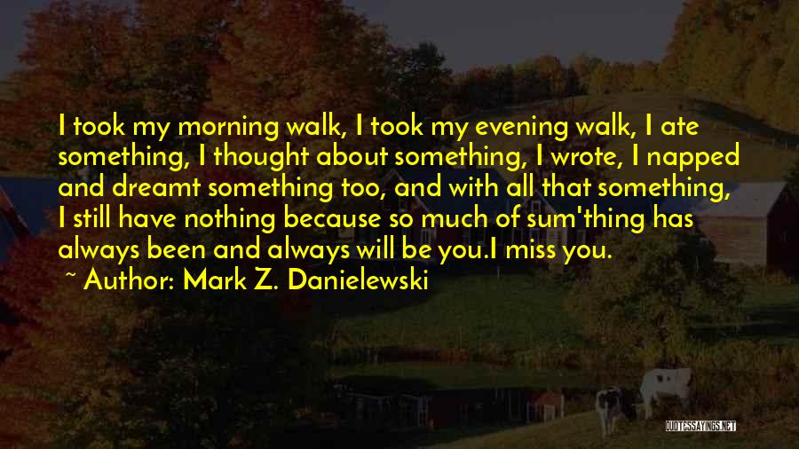 Mark Z. Danielewski Quotes: I Took My Morning Walk, I Took My Evening Walk, I Ate Something, I Thought About Something, I Wrote, I