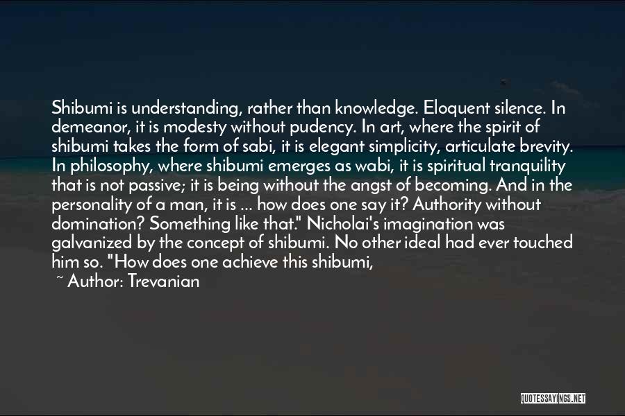 Trevanian Quotes: Shibumi Is Understanding, Rather Than Knowledge. Eloquent Silence. In Demeanor, It Is Modesty Without Pudency. In Art, Where The Spirit