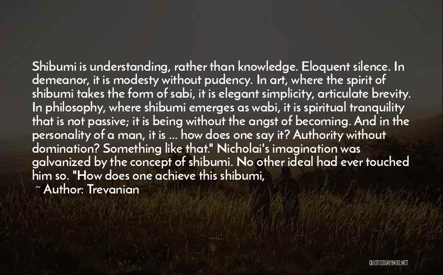 Trevanian Quotes: Shibumi Is Understanding, Rather Than Knowledge. Eloquent Silence. In Demeanor, It Is Modesty Without Pudency. In Art, Where The Spirit