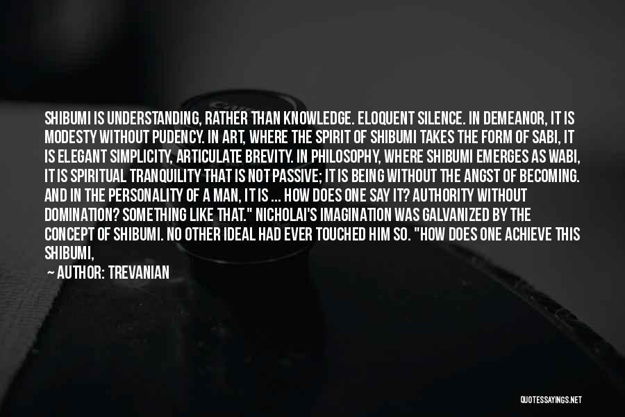 Trevanian Quotes: Shibumi Is Understanding, Rather Than Knowledge. Eloquent Silence. In Demeanor, It Is Modesty Without Pudency. In Art, Where The Spirit
