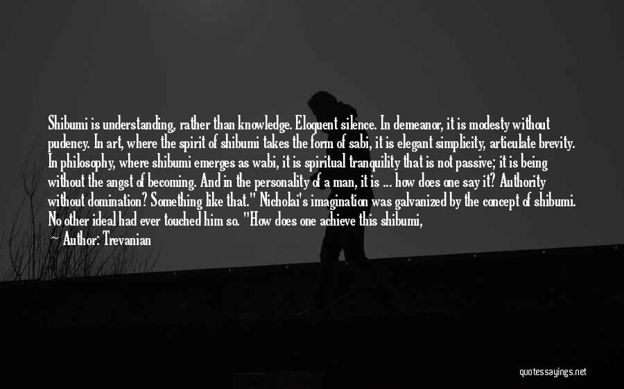 Trevanian Quotes: Shibumi Is Understanding, Rather Than Knowledge. Eloquent Silence. In Demeanor, It Is Modesty Without Pudency. In Art, Where The Spirit