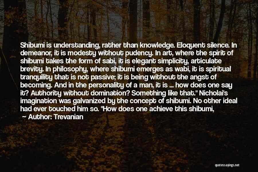 Trevanian Quotes: Shibumi Is Understanding, Rather Than Knowledge. Eloquent Silence. In Demeanor, It Is Modesty Without Pudency. In Art, Where The Spirit