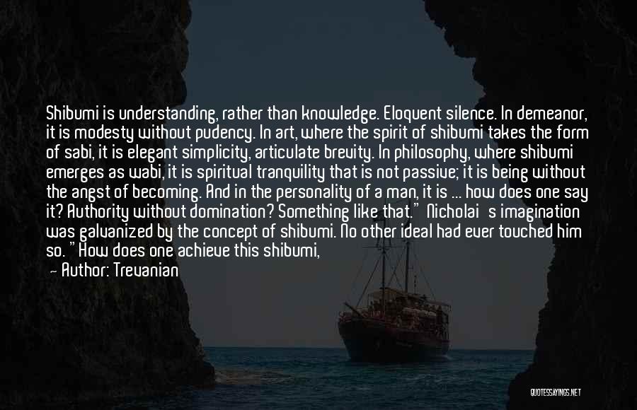 Trevanian Quotes: Shibumi Is Understanding, Rather Than Knowledge. Eloquent Silence. In Demeanor, It Is Modesty Without Pudency. In Art, Where The Spirit