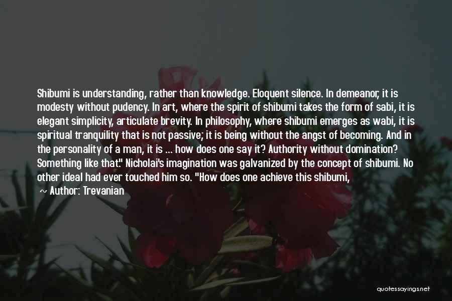 Trevanian Quotes: Shibumi Is Understanding, Rather Than Knowledge. Eloquent Silence. In Demeanor, It Is Modesty Without Pudency. In Art, Where The Spirit