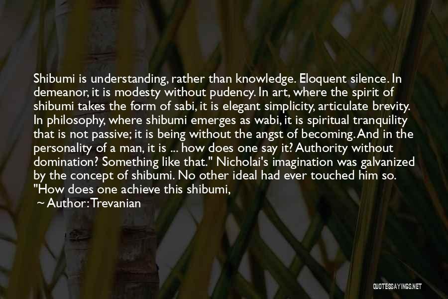 Trevanian Quotes: Shibumi Is Understanding, Rather Than Knowledge. Eloquent Silence. In Demeanor, It Is Modesty Without Pudency. In Art, Where The Spirit