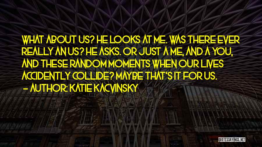 Katie Kacvinsky Quotes: What About Us? He Looks At Me. Was There Ever Really An Us? He Asks. Or Just A Me, And