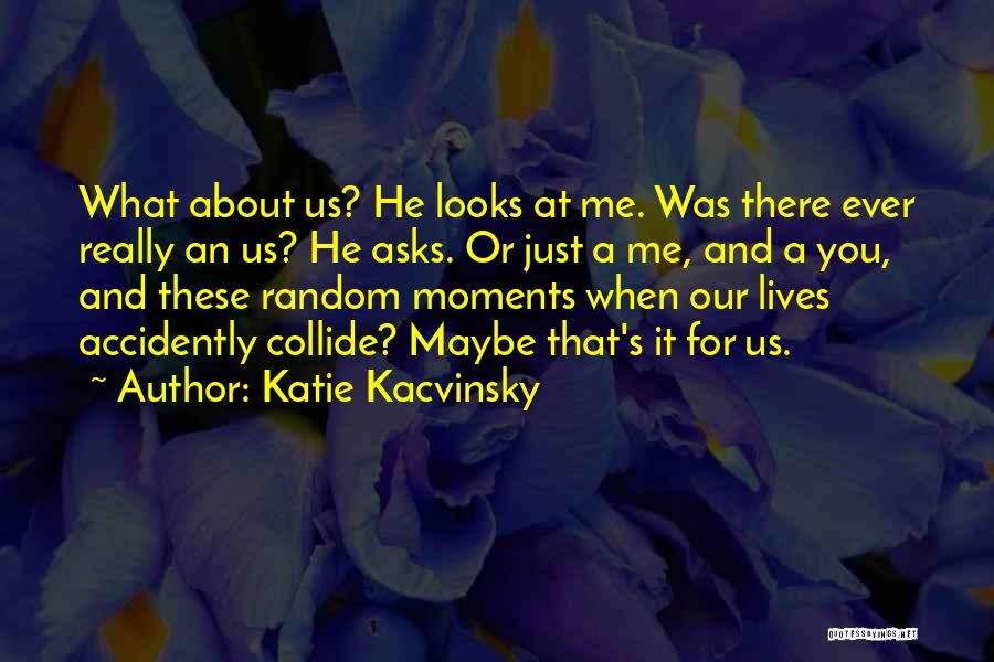 Katie Kacvinsky Quotes: What About Us? He Looks At Me. Was There Ever Really An Us? He Asks. Or Just A Me, And