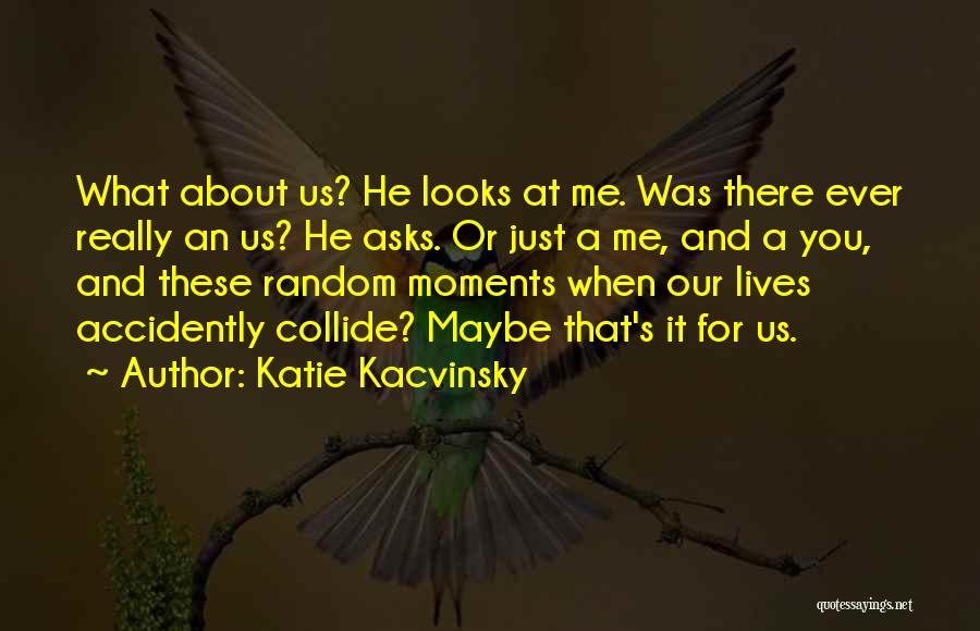 Katie Kacvinsky Quotes: What About Us? He Looks At Me. Was There Ever Really An Us? He Asks. Or Just A Me, And