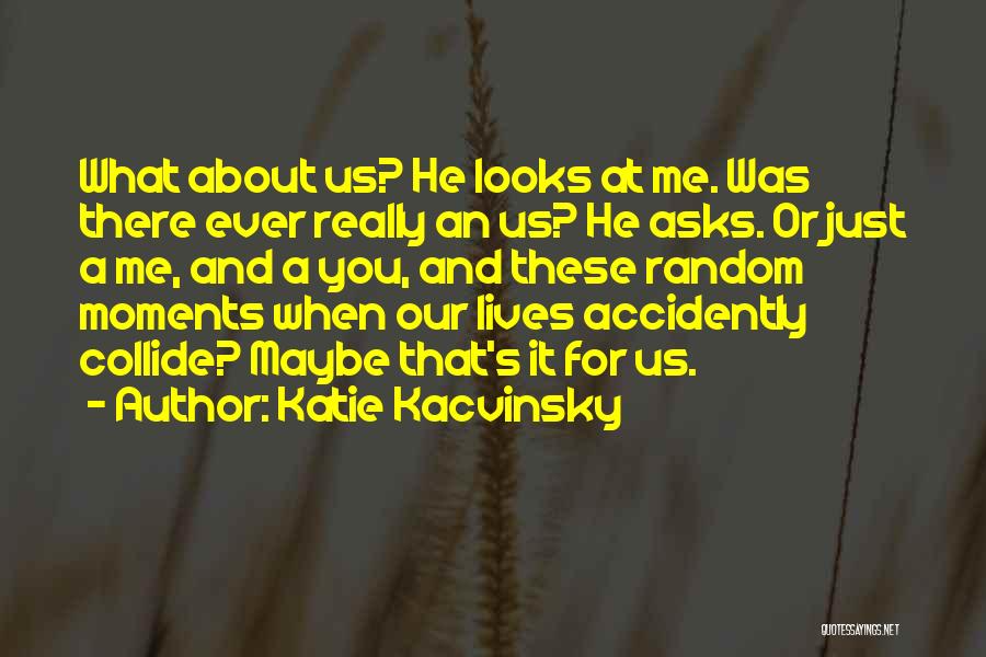Katie Kacvinsky Quotes: What About Us? He Looks At Me. Was There Ever Really An Us? He Asks. Or Just A Me, And