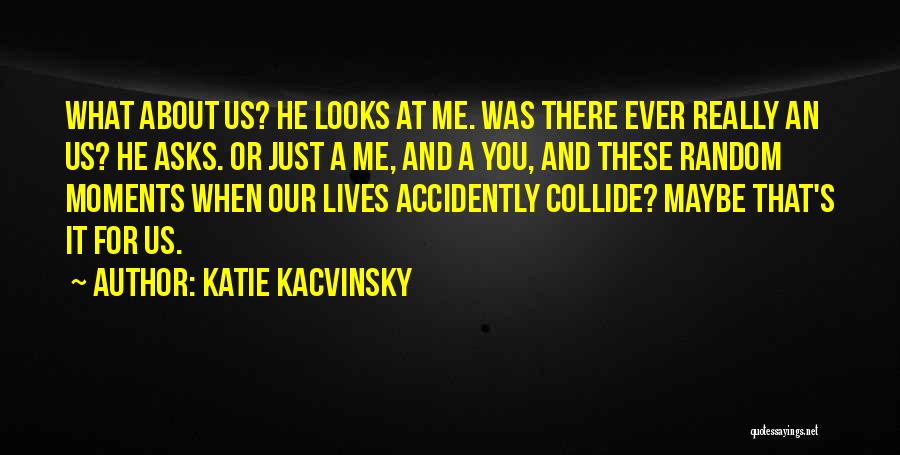 Katie Kacvinsky Quotes: What About Us? He Looks At Me. Was There Ever Really An Us? He Asks. Or Just A Me, And