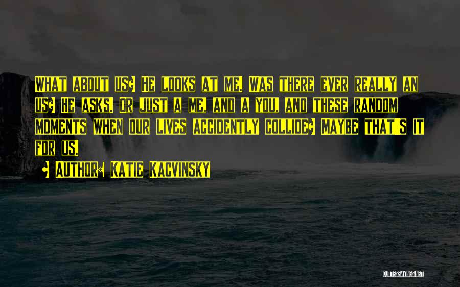 Katie Kacvinsky Quotes: What About Us? He Looks At Me. Was There Ever Really An Us? He Asks. Or Just A Me, And