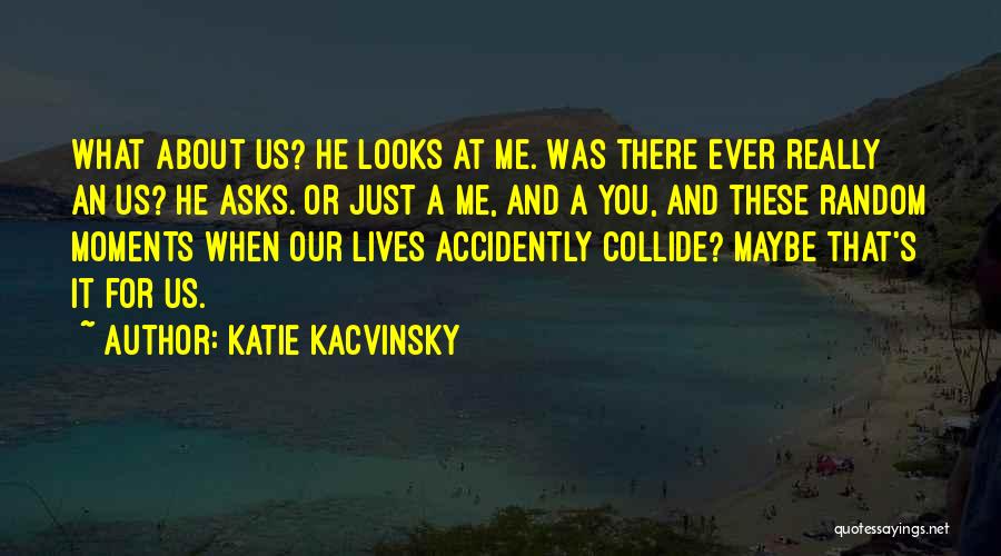 Katie Kacvinsky Quotes: What About Us? He Looks At Me. Was There Ever Really An Us? He Asks. Or Just A Me, And