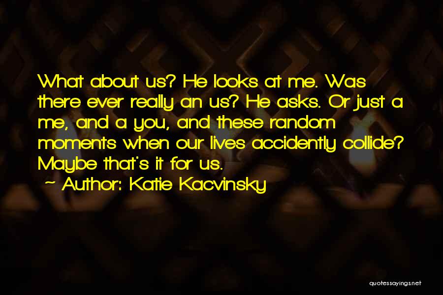 Katie Kacvinsky Quotes: What About Us? He Looks At Me. Was There Ever Really An Us? He Asks. Or Just A Me, And