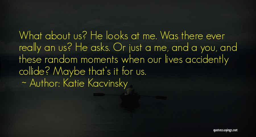 Katie Kacvinsky Quotes: What About Us? He Looks At Me. Was There Ever Really An Us? He Asks. Or Just A Me, And