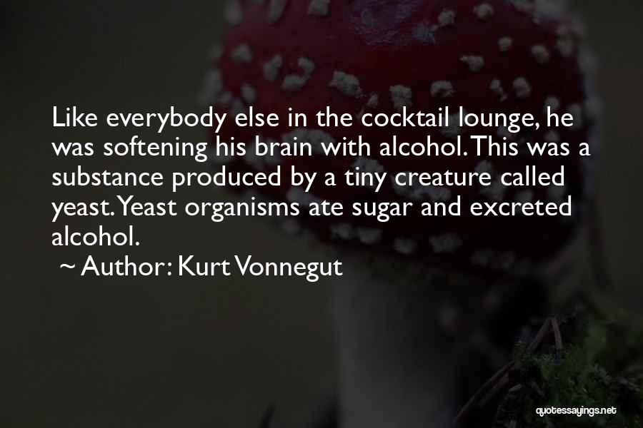 Kurt Vonnegut Quotes: Like Everybody Else In The Cocktail Lounge, He Was Softening His Brain With Alcohol. This Was A Substance Produced By