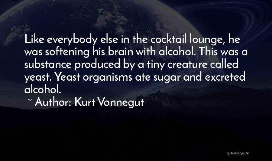 Kurt Vonnegut Quotes: Like Everybody Else In The Cocktail Lounge, He Was Softening His Brain With Alcohol. This Was A Substance Produced By