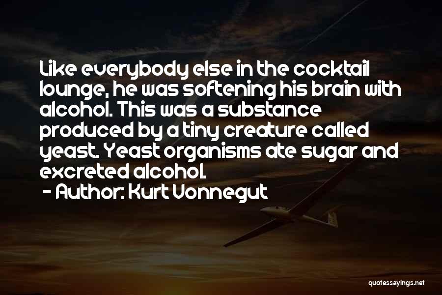 Kurt Vonnegut Quotes: Like Everybody Else In The Cocktail Lounge, He Was Softening His Brain With Alcohol. This Was A Substance Produced By