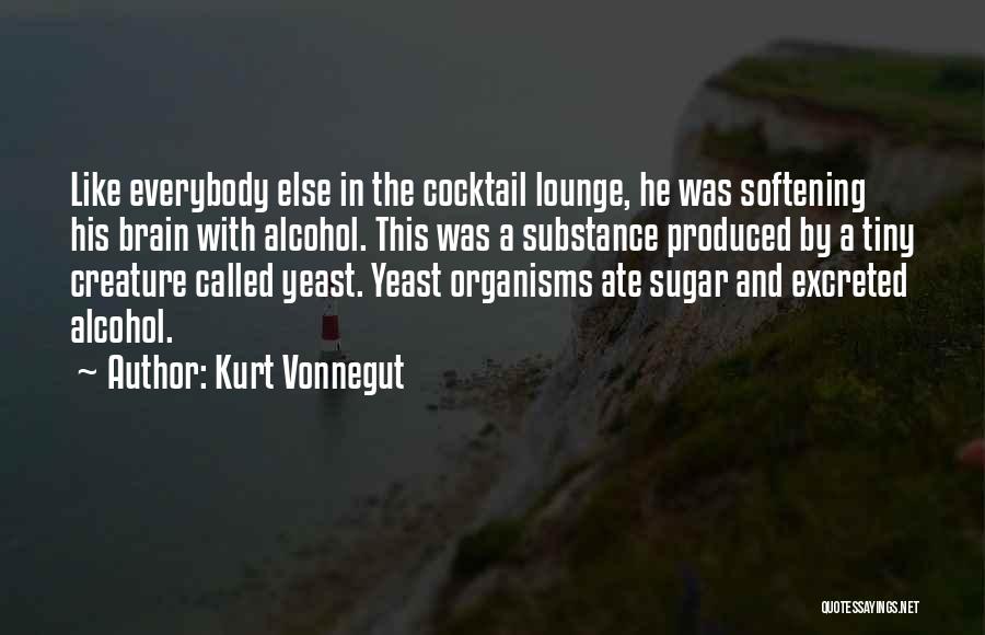 Kurt Vonnegut Quotes: Like Everybody Else In The Cocktail Lounge, He Was Softening His Brain With Alcohol. This Was A Substance Produced By