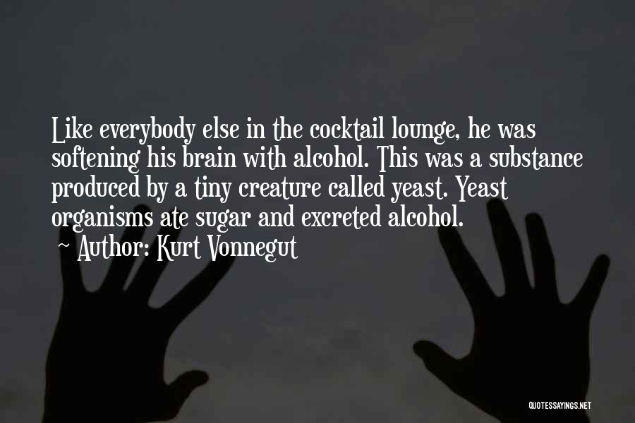 Kurt Vonnegut Quotes: Like Everybody Else In The Cocktail Lounge, He Was Softening His Brain With Alcohol. This Was A Substance Produced By