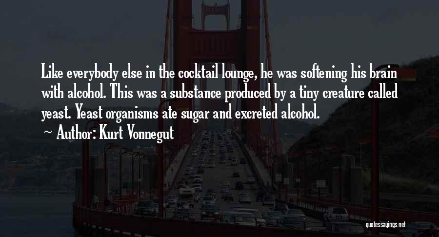 Kurt Vonnegut Quotes: Like Everybody Else In The Cocktail Lounge, He Was Softening His Brain With Alcohol. This Was A Substance Produced By