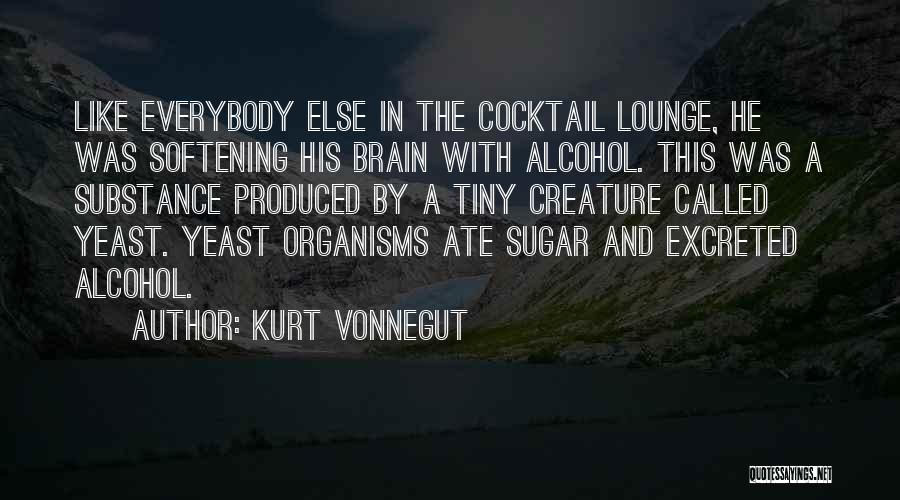 Kurt Vonnegut Quotes: Like Everybody Else In The Cocktail Lounge, He Was Softening His Brain With Alcohol. This Was A Substance Produced By