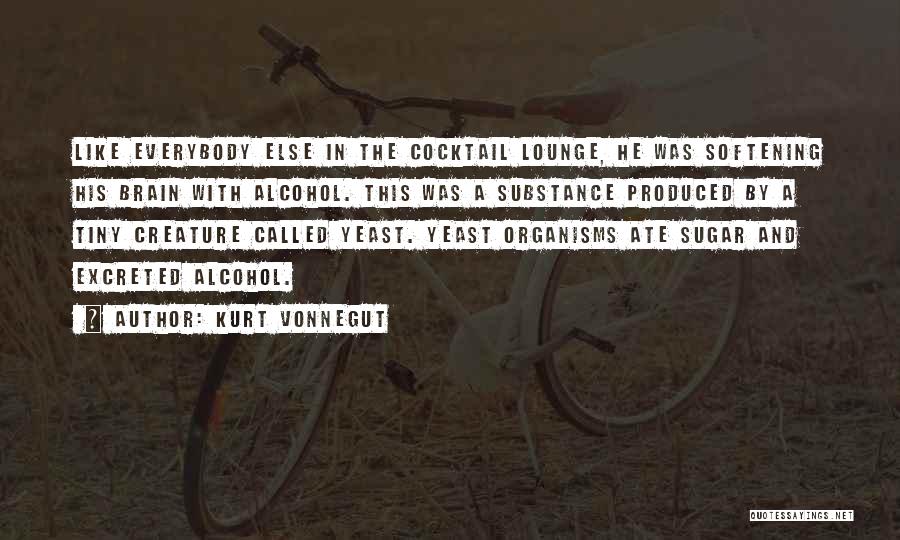 Kurt Vonnegut Quotes: Like Everybody Else In The Cocktail Lounge, He Was Softening His Brain With Alcohol. This Was A Substance Produced By
