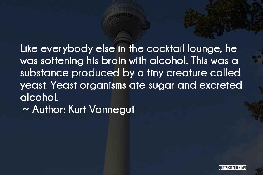 Kurt Vonnegut Quotes: Like Everybody Else In The Cocktail Lounge, He Was Softening His Brain With Alcohol. This Was A Substance Produced By