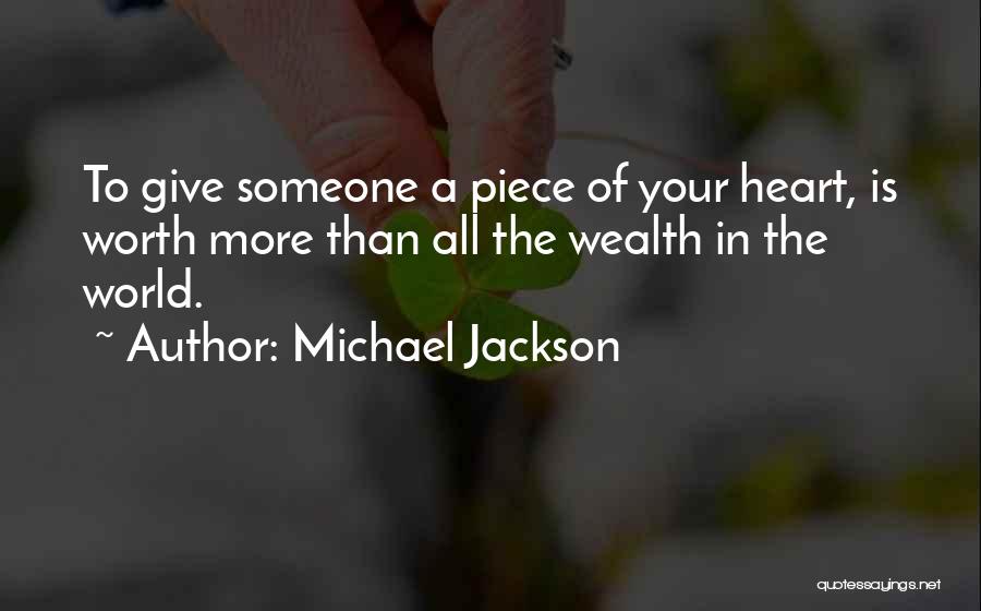Michael Jackson Quotes: To Give Someone A Piece Of Your Heart, Is Worth More Than All The Wealth In The World.