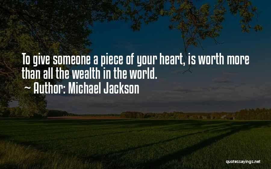 Michael Jackson Quotes: To Give Someone A Piece Of Your Heart, Is Worth More Than All The Wealth In The World.