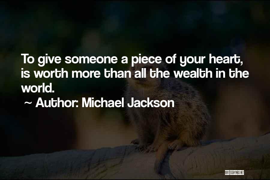 Michael Jackson Quotes: To Give Someone A Piece Of Your Heart, Is Worth More Than All The Wealth In The World.